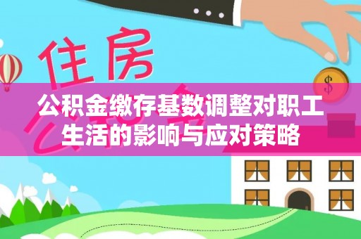 桥头公积金缴存基数调整对职工生活的影响与应对策略