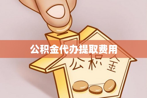 桥头公积金代办提取费用