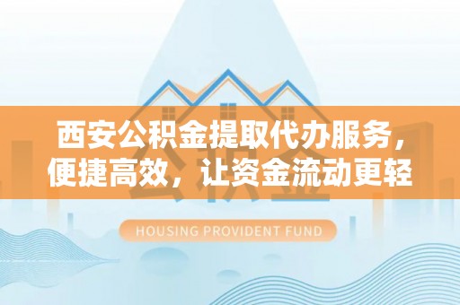 桥头西安公积金提取代办服务，便捷高效，让资金流动更轻松