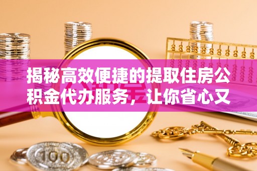 桥头揭秘高效便捷的提取住房公积金代办服务，让你省心又省力