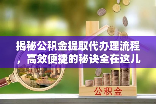 桥头揭秘公积金提取代办理流程，高效便捷的秘诀全在这儿
