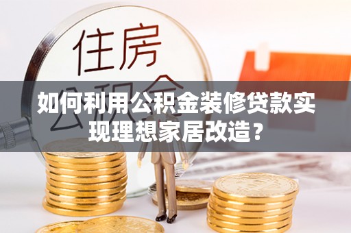 桥头如何利用公积金装修贷款实现理想家居改造？