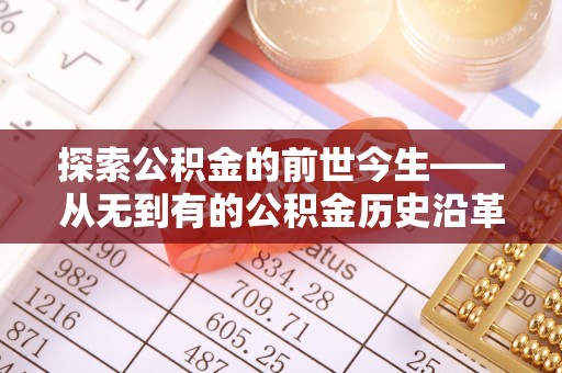 桥头探索公积金的前世今生——从无到有的公积金历史沿革