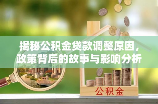 桥头揭秘公积金贷款调整原因，政策背后的故事与影响分析