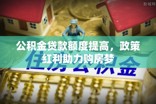 桥头公积金贷款额度提高，政策红利助力购房梦