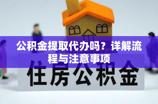 桥头公积金提取代办吗？详解流程与注意事项