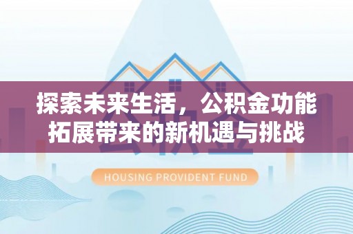 桥头探索未来生活，公积金功能拓展带来的新机遇与挑战