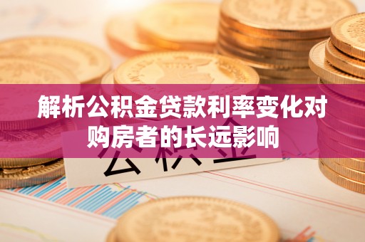 桥头解析公积金贷款利率变化对购房者的长远影响