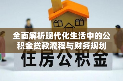 桥头全面解析现代化生活中的公积金贷款流程与财务规划