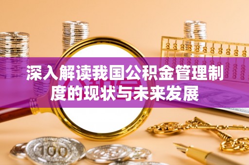 桥头深入解读我国公积金管理制度的现状与未来发展