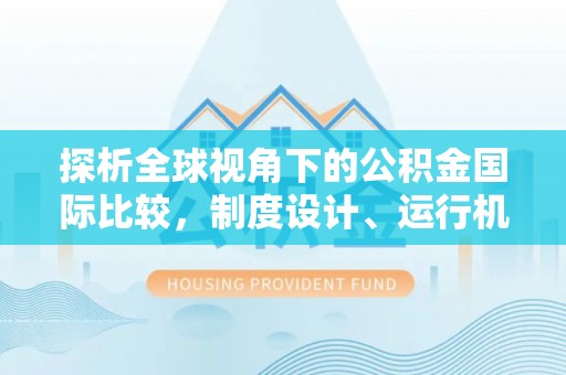 桥头探析全球视角下的公积金国际比较，制度设计、运行机制与未来趋势