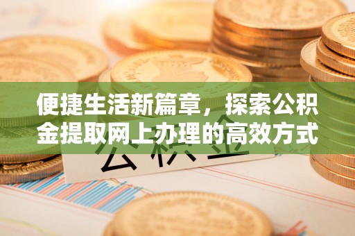 桥头便捷生活新篇章，探索公积金提取网上办理的高效方式