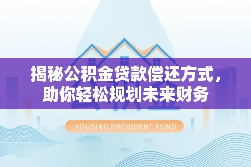 桥头揭秘公积金贷款偿还方式，助你轻松规划未来财务