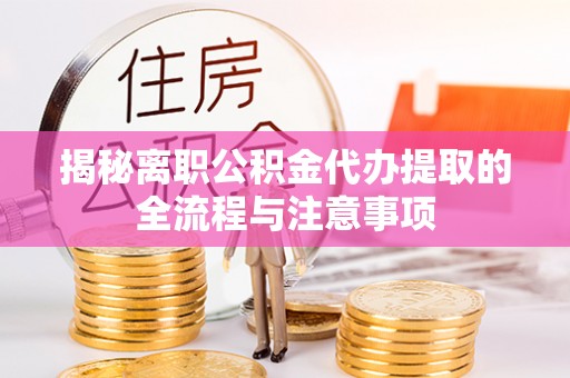 桥头揭秘离职公积金代办提取的全流程与注意事项