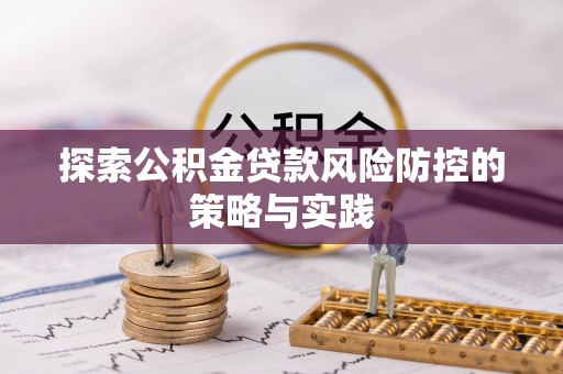 桥头探索公积金贷款风险防控的策略与实践