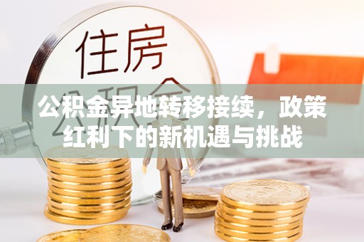 桥头公积金异地转移接续，政策红利下的新机遇与挑战