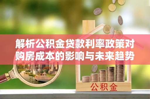 桥头解析公积金贷款利率政策对购房成本的影响与未来趋势