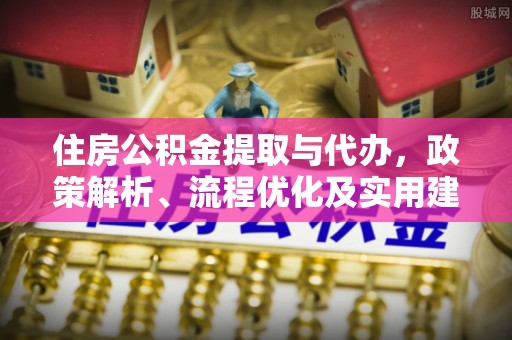 桥头住房公积金提取与代办，政策解析、流程优化及实用建议