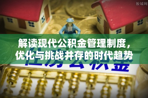 桥头解读现代公积金管理制度，优化与挑战并存的时代趋势