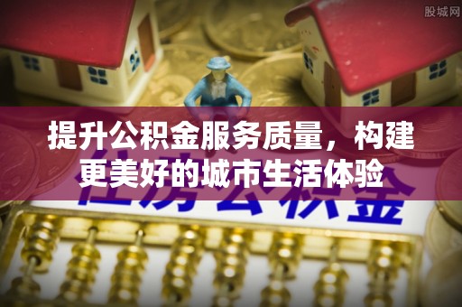 桥头提升公积金服务质量，构建更美好的城市生活体验