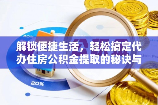 桥头解锁便捷生活，轻松搞定代办住房公积金提取的秘诀与技巧