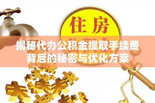 桥头揭秘代办公积金提取手续费背后的秘密与优化方案
