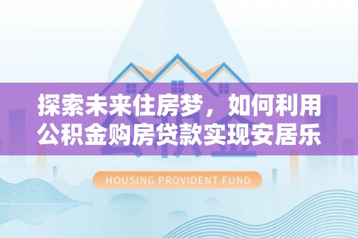 桥头探索未来住房梦，如何利用公积金购房贷款实现安居乐业
