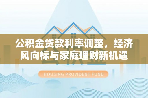 桥头公积金贷款利率调整，经济风向标与家庭理财新机遇