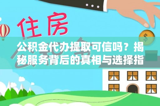 桥头公积金代办提取可信吗？揭秘服务背后的真相与选择指南