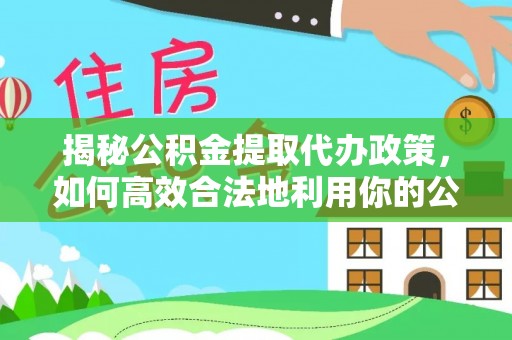 桥头揭秘公积金提取代办政策，如何高效合法地利用你的公积金