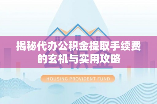 桥头揭秘代办公积金提取手续费的玄机与实用攻略