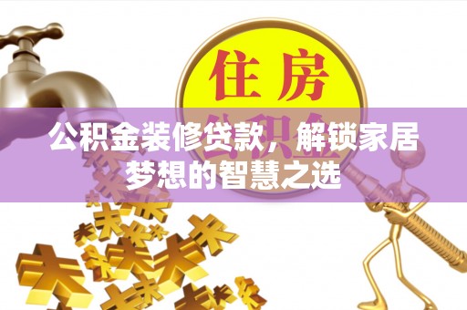 桥头公积金装修贷款，解锁家居梦想的智慧之选