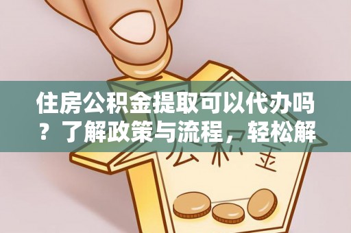 桥头住房公积金提取可以代办吗？了解政策与流程，轻松解决你的疑问