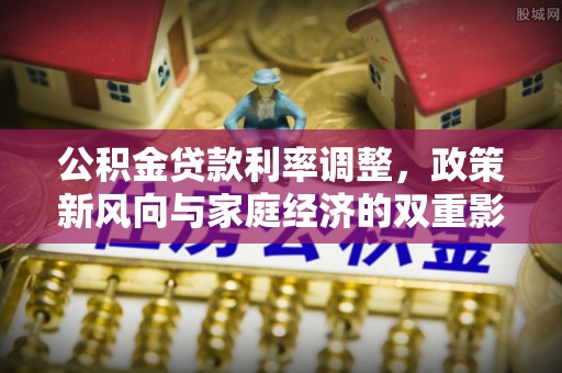 桥头公积金贷款利率调整，政策新风向与家庭经济的双重影响
