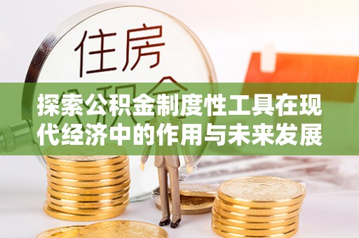 桥头探索公积金制度性工具在现代经济中的作用与未来发展