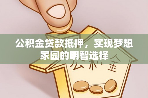 桥头公积金贷款抵押，实现梦想家园的明智选择