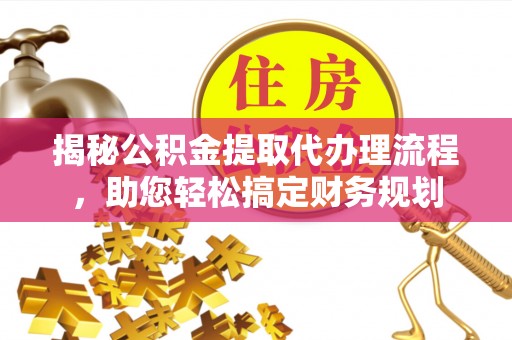 桥头揭秘公积金提取代办理流程，助您轻松搞定财务规划