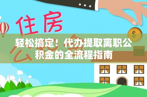 桥头轻松搞定！代办提取离职公积金的全流程指南