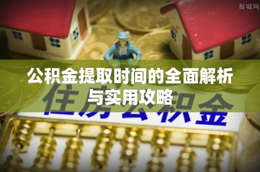 桥头公积金提取时间的全面解析与实用攻略