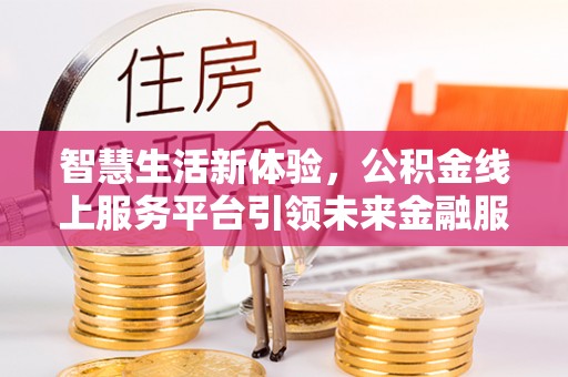 桥头智慧生活新体验，公积金线上服务平台引领未来金融服务