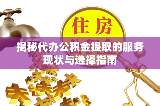 桥头揭秘代办公积金提取的服务现状与选择指南