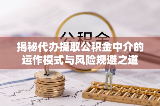 桥头揭秘代办提取公积金中介的运作模式与风险规避之道
