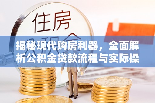 桥头揭秘现代购房利器，全面解析公积金贷款流程与实际操作指南