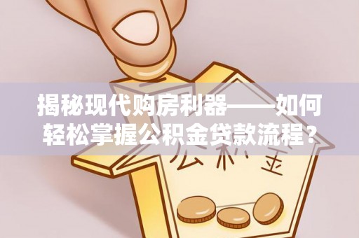 桥头揭秘现代购房利器——如何轻松掌握公积金贷款流程？