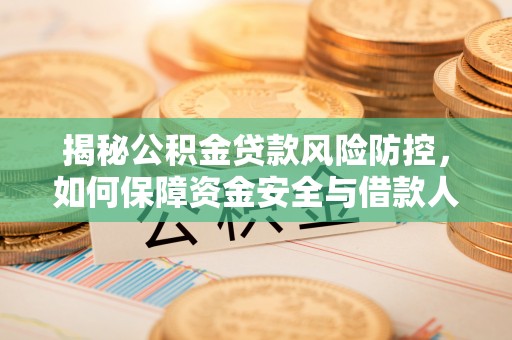 桥头揭秘公积金贷款风险防控，如何保障资金安全与借款人权益
