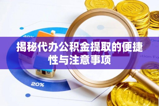 桥头揭秘代办公积金提取的便捷性与注意事项