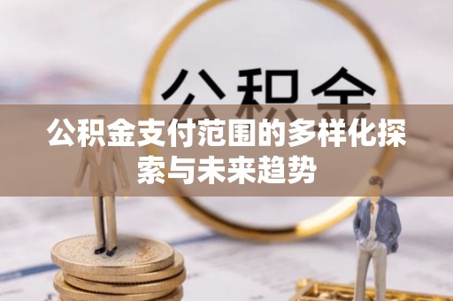 桥头公积金支付范围的多样化探索与未来趋势