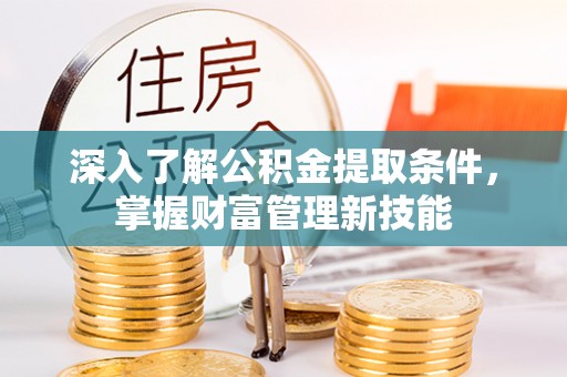 桥头深入了解公积金提取条件，掌握财富管理新技能