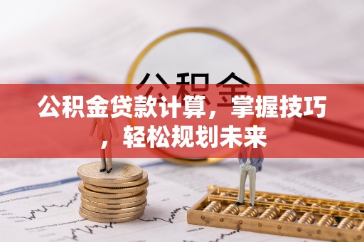 桥头公积金贷款计算，掌握技巧，轻松规划未来