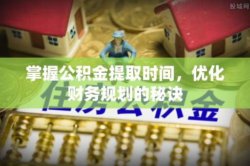 桥头掌握公积金提取时间，优化财务规划的秘诀